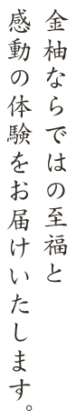 金柚ならではの至福と感動の体験をお届けいたします。